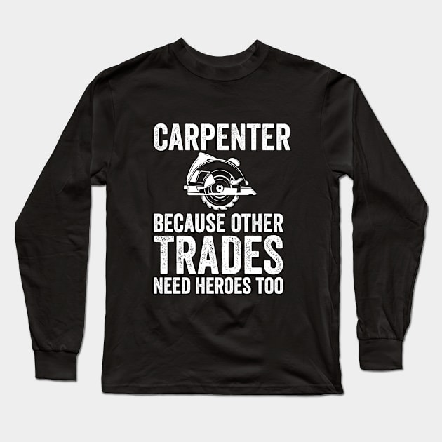 Carpenter - Carpenter Because Other Trades Need Heroes Too Long Sleeve T-Shirt by Kudostees